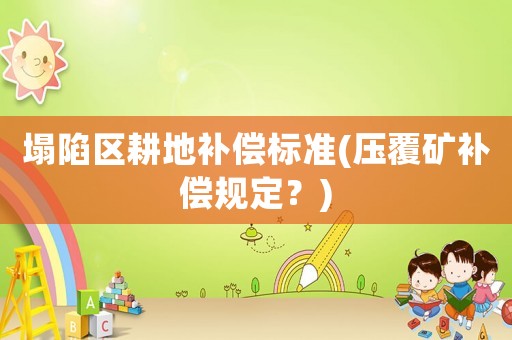 塌陷區耕地補償標準(壓覆礦補償規定？)