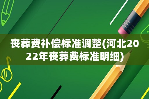 喪葬費補償標準調整(河北2022年喪葬費標準明細)