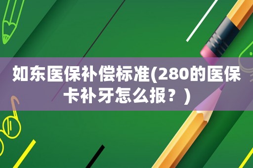 如東醫(yī)保補(bǔ)償標(biāo)準(zhǔn)(280的醫(yī)保卡補(bǔ)牙怎么報(bào)？)