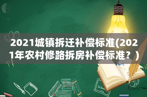 2021城鎮(zhèn)拆遷補(bǔ)償標(biāo)準(zhǔn)(2021年農(nóng)村修路拆房補(bǔ)償標(biāo)準(zhǔn)？)