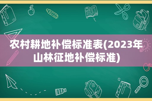 農村耕地補償標準表(2023年山林征地補償標準)