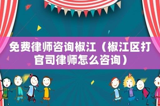 免費律師咨詢椒江（椒江區(qū)打官司律師怎么咨詢）
