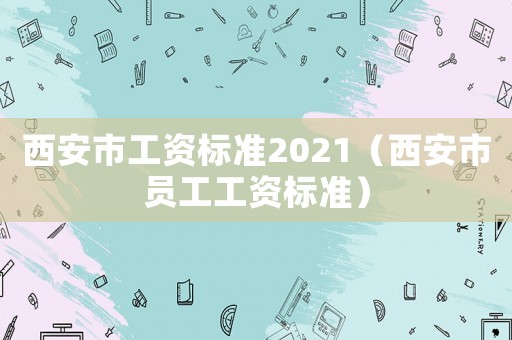西安市工資標準2021（西安市員工工資標準）