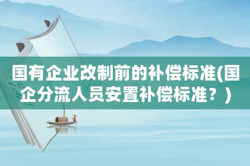 國有企業改制前的補償標準(國企分流人員安置補償標準？)