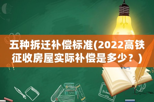 五種拆遷補償標準(2022高鐵征收房屋實際補償是多少？)