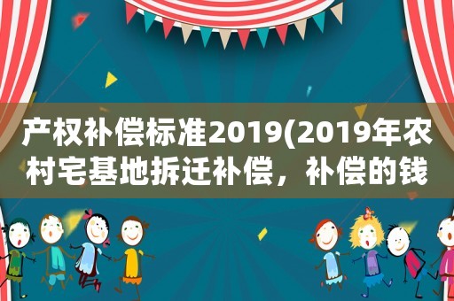 產權補償標準2019(2019年農村宅基地拆遷補償，補償?shù)腻X夠買一套新房嗎？)