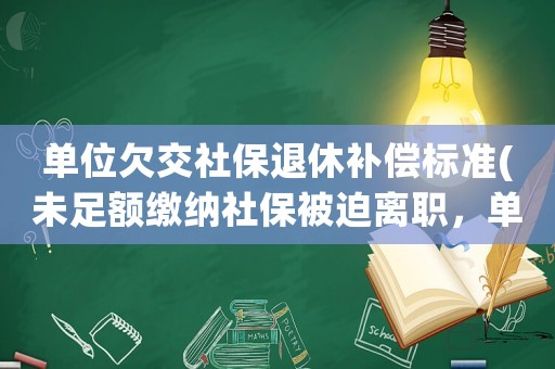 單位欠交社保退休補償標準(未足額繳納社保被迫離職，單位是否支付經濟補償金)