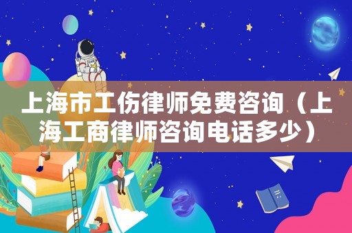 上海市工傷律師免費咨詢（上海工商律師咨詢電話多少）