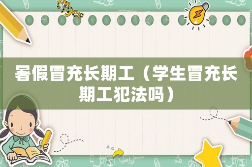 暑假冒充長(zhǎng)期工（學(xué)生冒充長(zhǎng)期工犯法嗎）