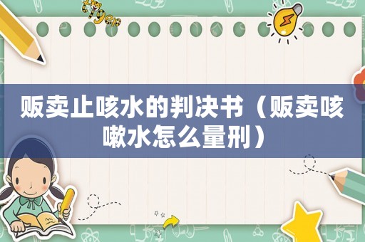 販賣止咳水的判決書（販賣咳嗽水怎么量刑）