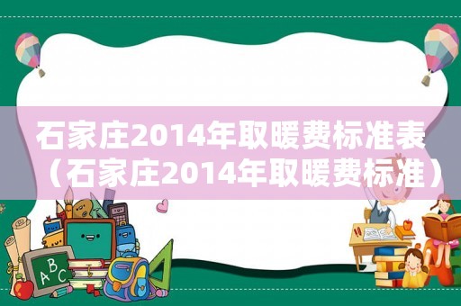 石家莊2014年取暖費(fèi)標(biāo)準(zhǔn)表（石家莊2014年取暖費(fèi)標(biāo)準(zhǔn)）
