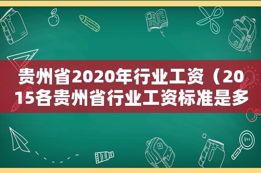 貴州省2020年行業工資（2015各貴州省行業工資標準是多少錢）