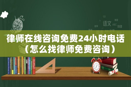 律師在線咨詢免費24小時電話（怎么找律師免費咨詢）