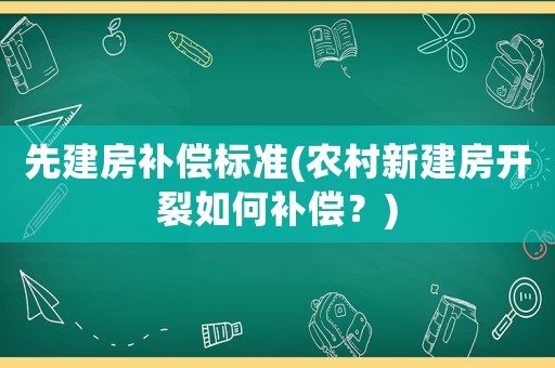 先建房補償標準(農村新建房開裂如何補償？)