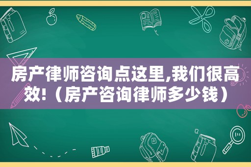 房產律師咨詢點這里,我們很高效!（房產咨詢律師多少錢）