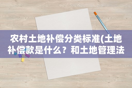 農(nóng)村土地補償分類標準(土地補償款是什么？和土地管理法中說的土地補償費用有區(qū)別嗎？)