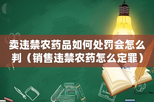 賣違禁農藥品如何處罰會怎么判（銷售違禁農藥怎么定罪）