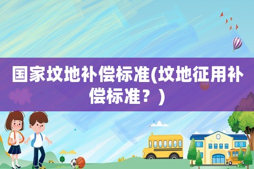 國家墳地補償標準(墳地征用補償標準？)