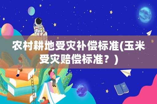 農村耕地受災補償標準(玉米受災賠償標準？)