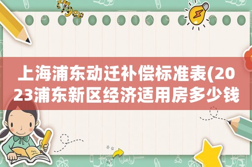 上海浦東動遷補償標準表(2023浦東新區經濟適用房多少錢一平？)