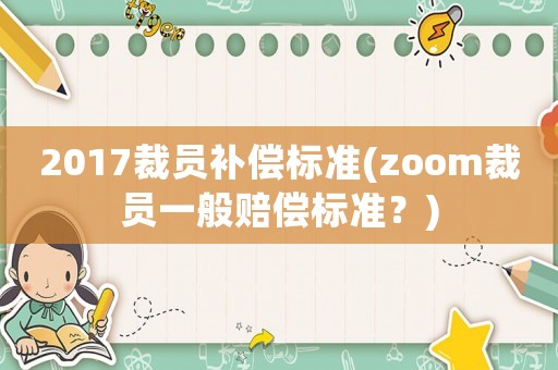 2017裁員補償標準(zoom裁員一般賠償標準？)