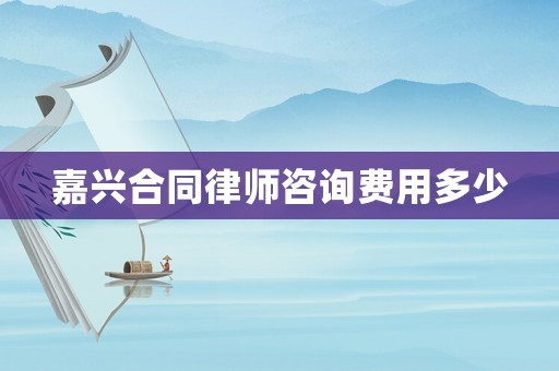 嘉興合同律師咨詢費(fèi)用多少