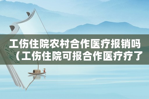 工傷住院農(nóng)村合作醫(yī)療報(bào)銷嗎（工傷住院可報(bào)合作醫(yī)療療了嗎）