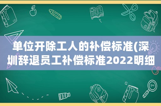單位開除工人的補償標準(深圳辭退員工補償標準2022明細)