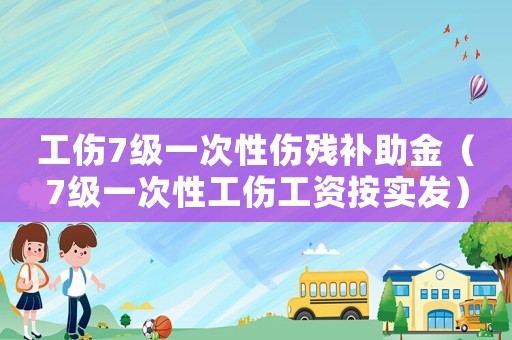 工傷7級一次性傷殘補助金（7級一次性工傷工資按實發）