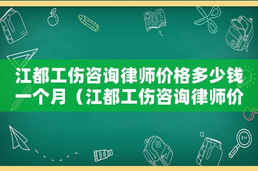 江都工傷咨詢律師價格多少錢一個月（江都工傷咨詢律師價格多少）