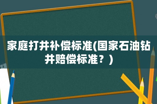 家庭打井補償標準(國家石油鉆井賠償標準？)