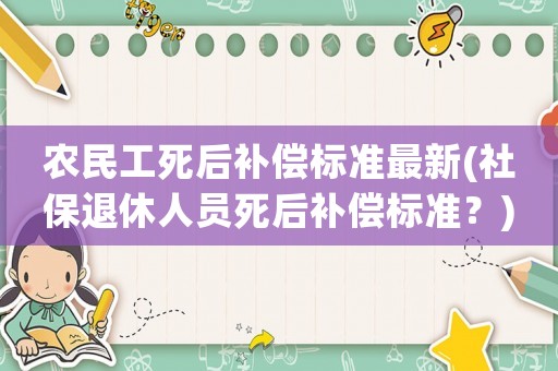 農民工死后補償標準最新(社保退休人員死后補償標準？)