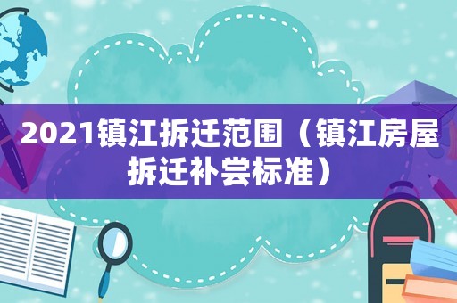 2021鎮江拆遷范圍（鎮江房屋拆遷補嘗標準）