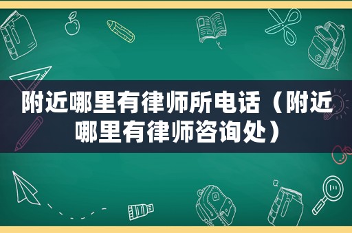 附近哪里有律師所電話（附近哪里有律師咨詢處）