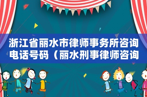 浙江省麗水市律師事務所咨詢電話號碼（麗水刑事律師咨詢電話多少）