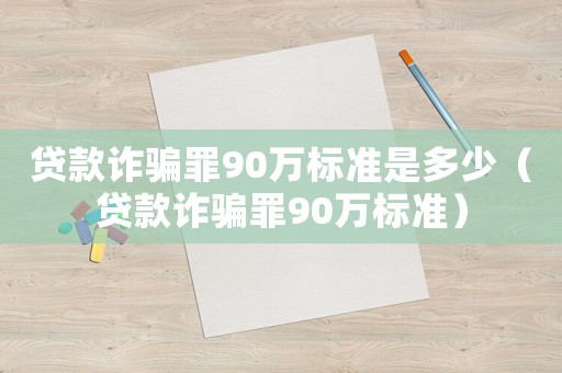貸款詐騙罪90萬標準是多少（貸款詐騙罪90萬標準）