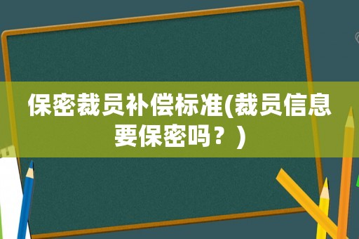 保密裁員補(bǔ)償標(biāo)準(zhǔn)(裁員信息要保密嗎？)