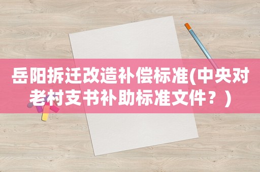 岳陽拆遷改造補償標準(中央對老村支書補助標準文件？)