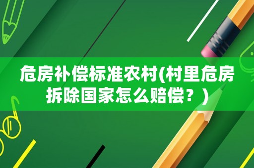 危房補償標準農村(村里危房拆除國家怎么賠償？)