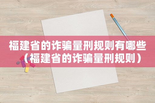 福建省的詐騙量刑規(guī)則有哪些（福建省的詐騙量刑規(guī)則）