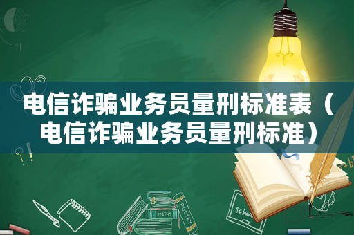 電信詐騙業務員量刑標準表（電信詐騙業務員量刑標準）