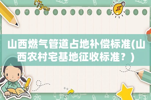 山西燃氣管道占地補償標準(山西農村宅基地征收標準？)