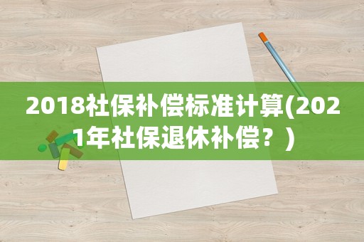 2018社保補償標準計算(2021年社保退休補償？)