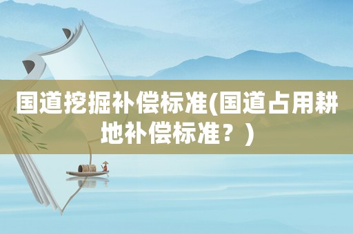 國道挖掘補償標準(國道占用耕地補償標準？)