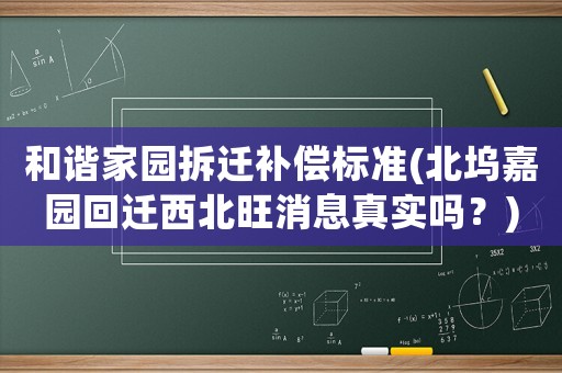 和諧家園拆遷補償標準(北塢嘉園回遷西北旺消息真實嗎？)