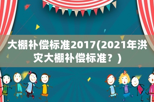 大棚補償標準2017(2021年洪災大棚補償標準？)