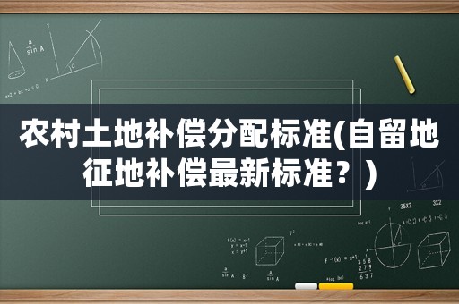 農(nóng)村土地補償分配標準(自留地征地補償最新標準？)