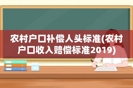 農(nóng)村戶口補(bǔ)償人頭標(biāo)準(zhǔn)(農(nóng)村戶口收入賠償標(biāo)準(zhǔn)2019)