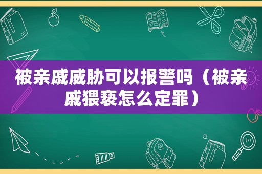 被親戚威脅可以報警嗎（被親戚猥褻怎么定罪）