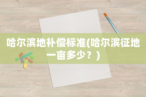 哈爾濱地補償標準(哈爾濱征地一畝多少？)